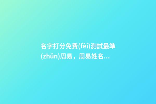名字打分免費(fèi)測試最準(zhǔn)周易，周易姓名測試打分 周易測姓名